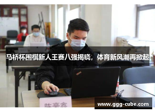 马桥杯围棋新人王赛八强揭晓，体育新风潮再掀起